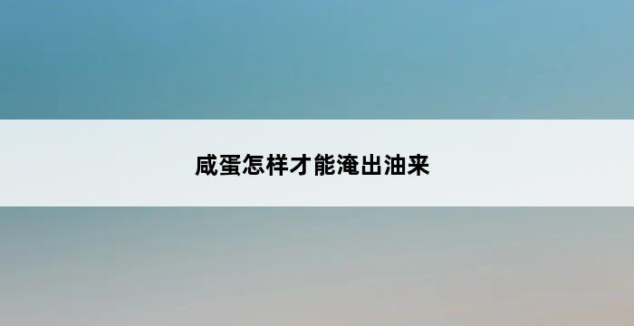 咸蛋怎样才能淹出油来 