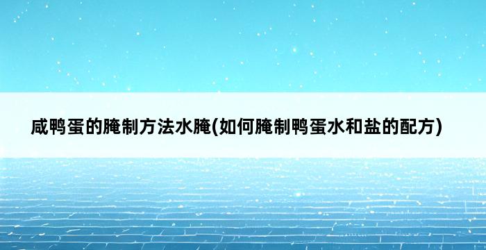 咸鸭蛋的腌制方法水腌(如何腌制鸭蛋水和盐的配方) 