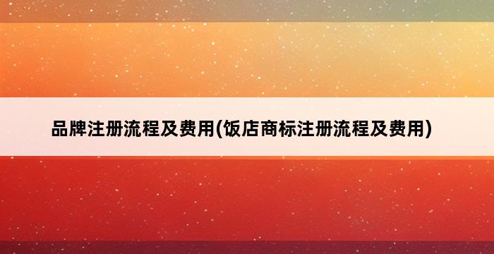 品牌注册流程及费用(饭店商标注册流程及费用) 