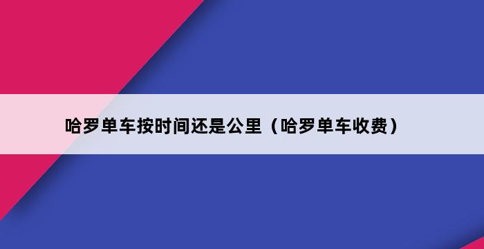 哈罗单车按时间还是公里（哈罗单车收费） 