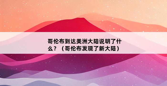 哥伦布到达美洲大陆说明了什么？（哥伦布发现了新大陆） 