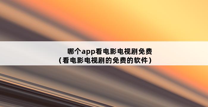 哪个app看电影电视剧免费（看电影电视剧的免费的软件） 