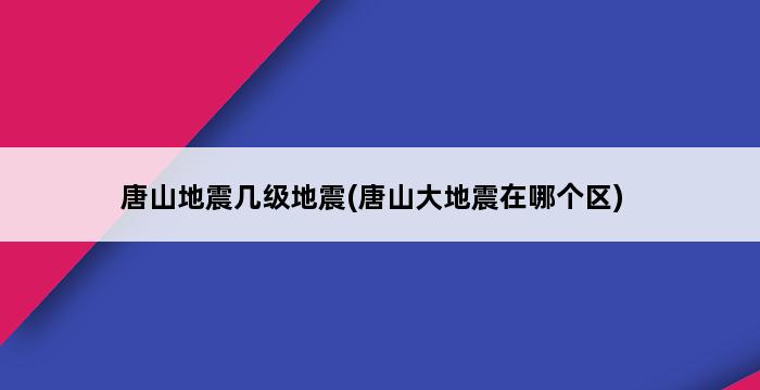 唐山地震几级地震(唐山大地震在哪个区) 