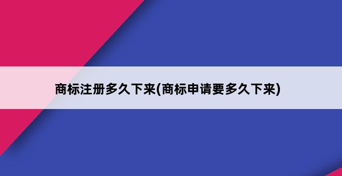 商标注册多久下来(商标申请要多久下来) 