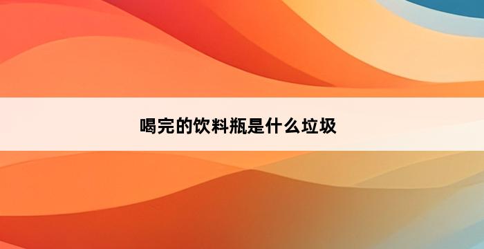 喝完的饮料瓶是什么垃圾 