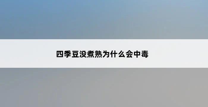 四季豆没煮熟为什么会中毒 