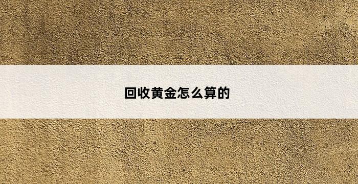 回收黄金怎么算的 