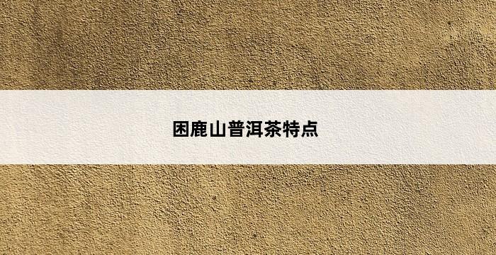 困鹿山普洱茶特点 