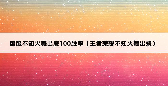 国服不知火舞出装100胜率（王者荣耀不知火舞出装） 