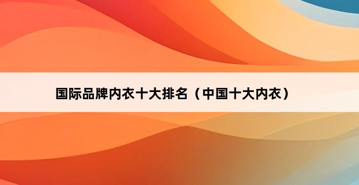 国际品牌内衣十大排名（中国十大内衣） 