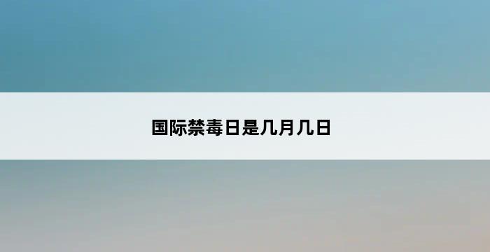 国际禁毒日是几月几日 