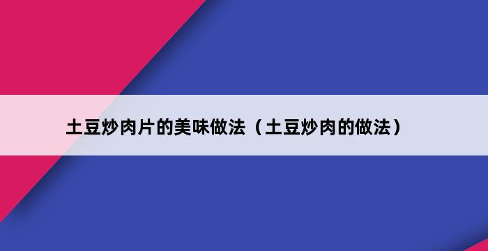 土豆炒肉片的美味做法（土豆炒肉的做法） 