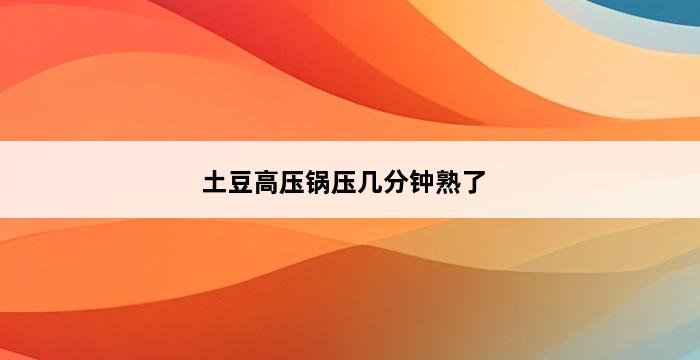 土豆高压锅压几分钟熟了 