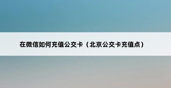 在微信如何充值公交卡（北京公交卡充值点） 