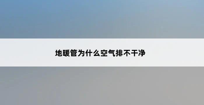 地暖管为什么空气排不干净 