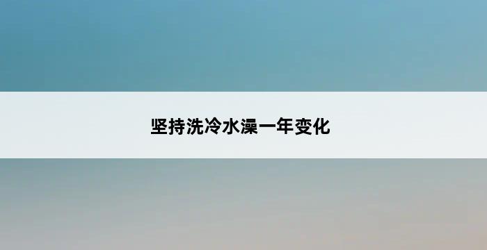 坚持洗冷水澡一年变化 