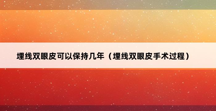 埋线双眼皮可以保持几年（埋线双眼皮手术过程） 