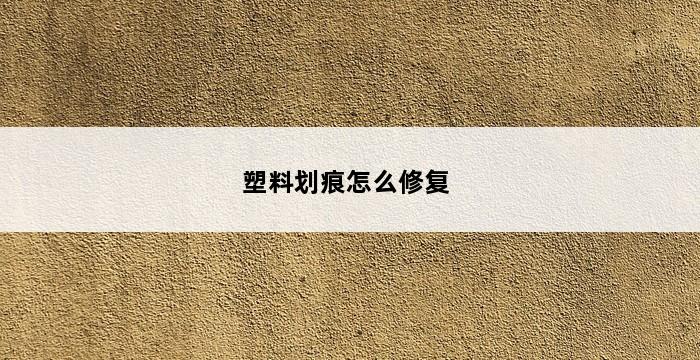 塑料划痕怎么修复 