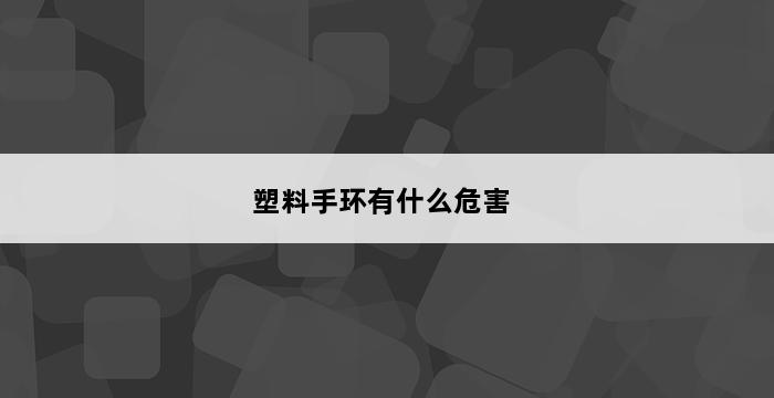 塑料手环有什么危害 