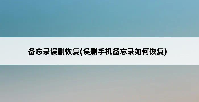 备忘录误删恢复(误删手机备忘录如何恢复) 