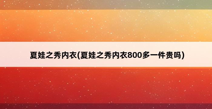 夏娃之秀内衣(夏娃之秀内衣800多一件贵吗) 