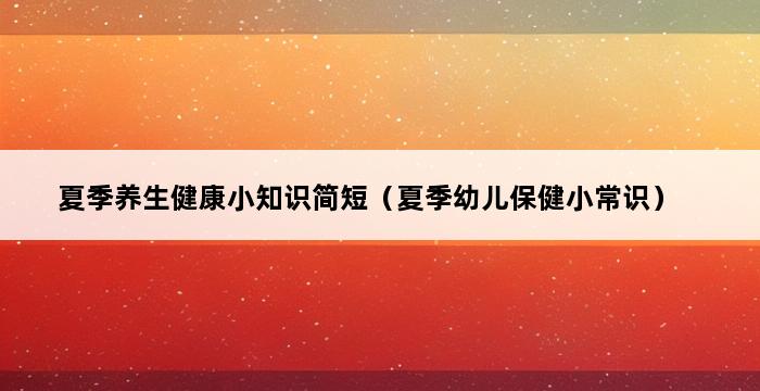 夏季养生健康小知识简短（夏季幼儿保健小常识） 