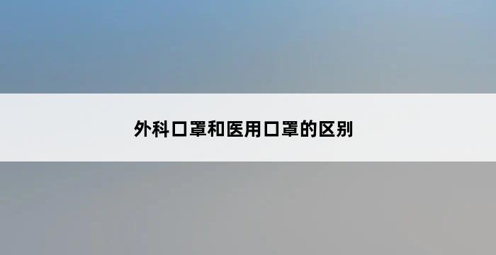 外科口罩和医用口罩的区别 