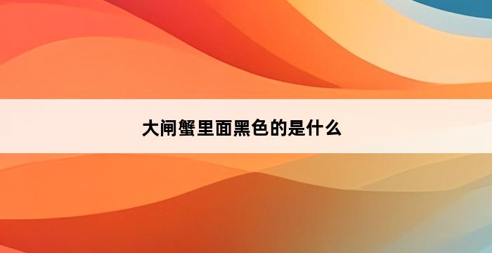 大闸蟹里面黑色的是什么 