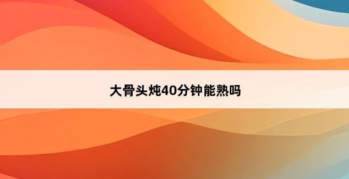 大骨头炖40分钟能熟吗 