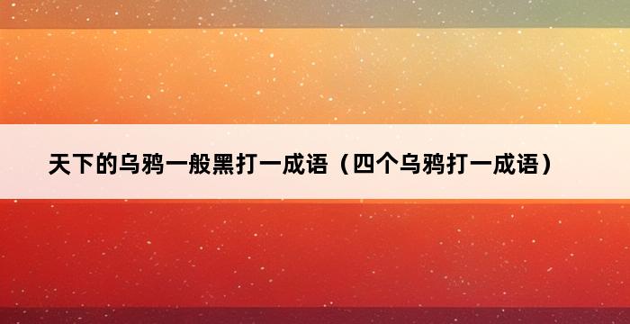 天下的乌鸦一般黑打一成语（四个乌鸦打一成语） 