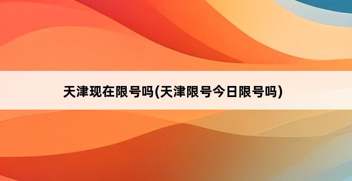 天津现在限号吗(天津限号今日限号吗) 