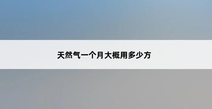 天然气一个月大概用多少方 