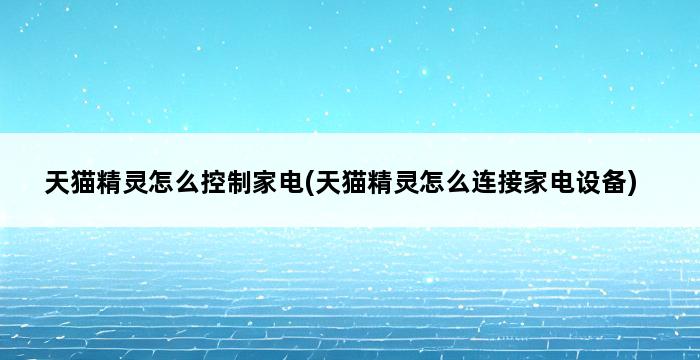 天猫精灵怎么控制家电(天猫精灵怎么连接家电设备) 