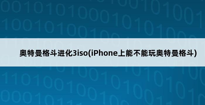 奥特曼格斗进化3iso(iPhone上能不能玩奥特曼格斗) 