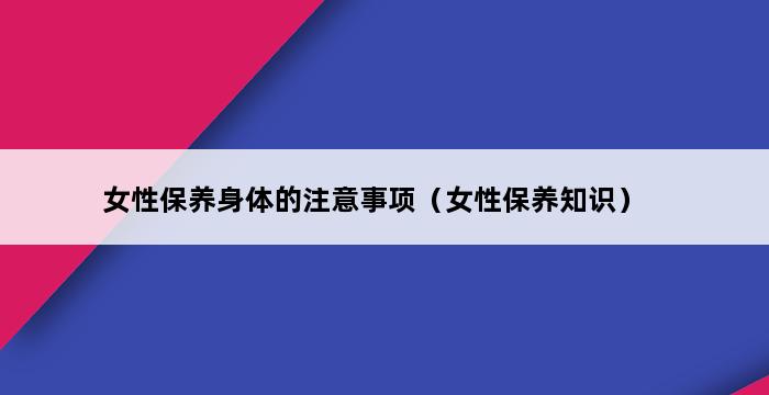 女性保养身体的注意事项（女性保养知识） 