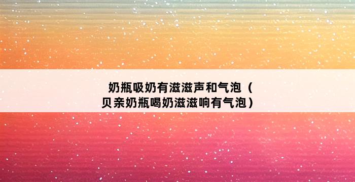 奶瓶吸奶有滋滋声和气泡（贝亲奶瓶喝奶滋滋响有气泡） 