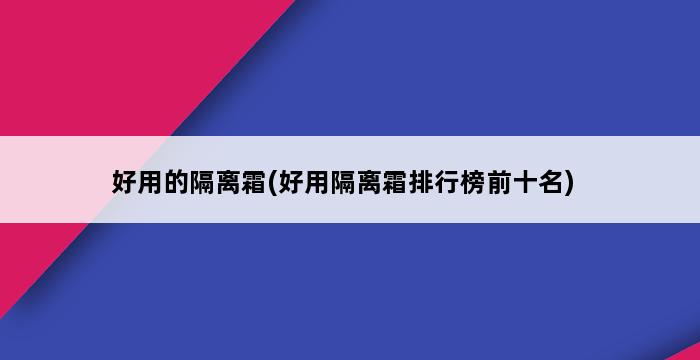 好用的隔离霜(好用隔离霜排行榜前十名) 