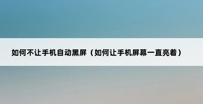 如何不让手机自动黑屏（如何让手机屏幕一直亮着） 