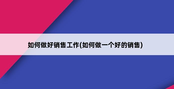 如何做好销售工作(如何做一个好的销售) 