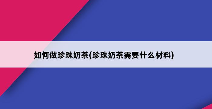 如何做珍珠奶茶(珍珠奶茶需要什么材料) 