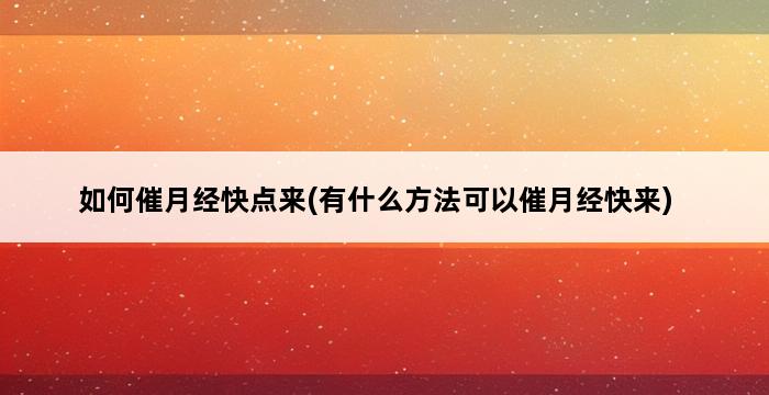 如何催月经快点来(有什么方法可以催月经快来) 