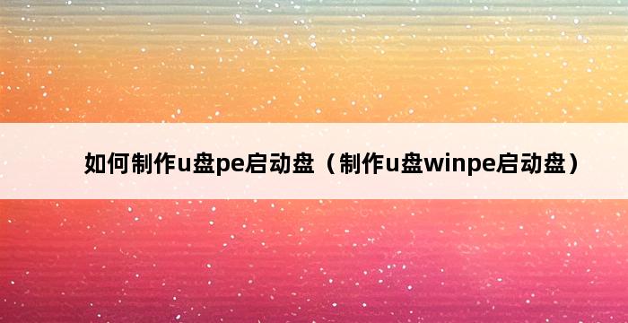 如何制作u盘pe启动盘（制作u盘winpe启动盘） 