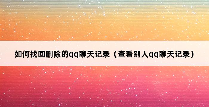 如何找回删除的qq聊天记录（查看别人qq聊天记录） 