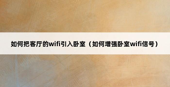 如何把客厅的wifi引入卧室（如何增强卧室wifi信号） 