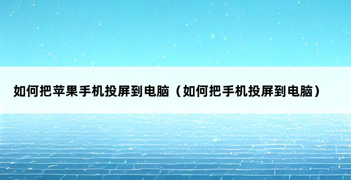 如何把苹果手机投屏到电脑（如何把手机投屏到电脑） 