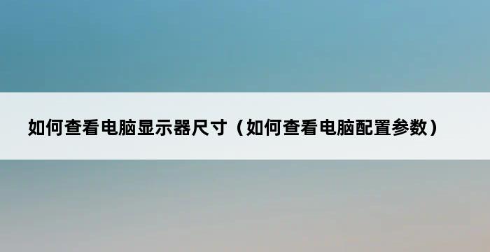 如何查看电脑显示器尺寸（如何查看电脑配置参数） 