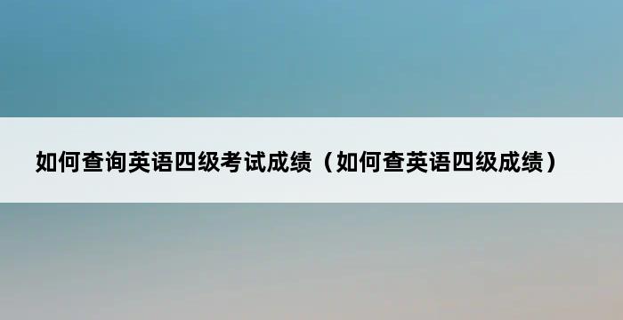 如何查询英语四级考试成绩（如何查英语四级成绩） 