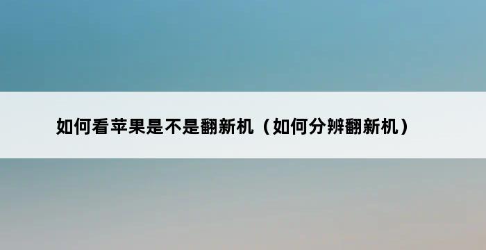 如何看苹果是不是翻新机（如何分辨翻新机） 