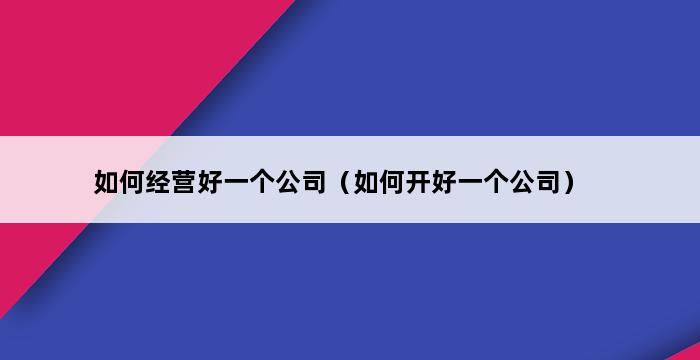 如何经营好一个公司（如何开好一个公司） 