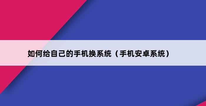 如何给自己的手机换系统（手机安卓系统） 